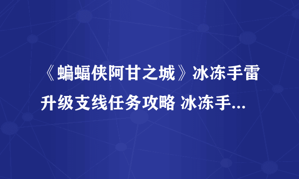 《蝙蝠侠阿甘之城》冰冻手雷升级支线任务攻略 冰冻手雷升级支线任务怎么做