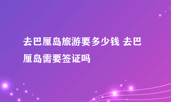 去巴厘岛旅游要多少钱 去巴厘岛需要签证吗