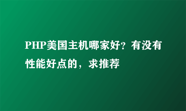 PHP美国主机哪家好？有没有性能好点的，求推荐