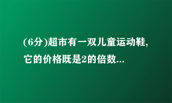 (6分)超市有一双儿童运动鞋,它的价格既是2的倍数,又是3的倍数,还是5的倍数,这双鞋的价格最低是多少元?