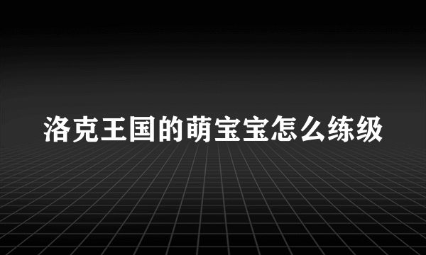 洛克王国的萌宝宝怎么练级