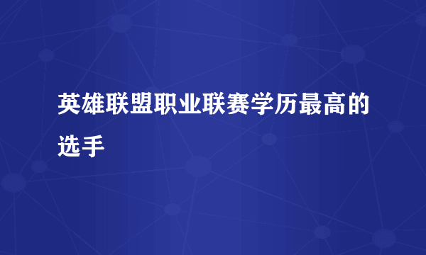 英雄联盟职业联赛学历最高的选手