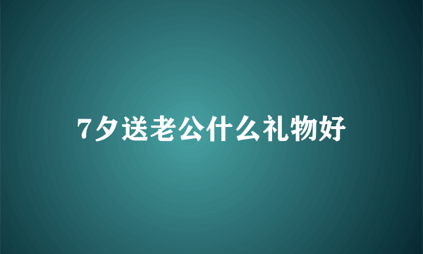 7夕送老公什么礼物好