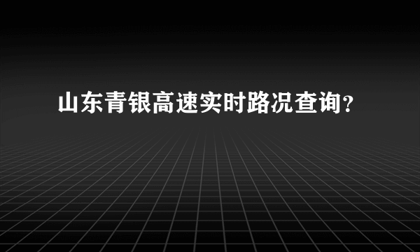 山东青银高速实时路况查询？