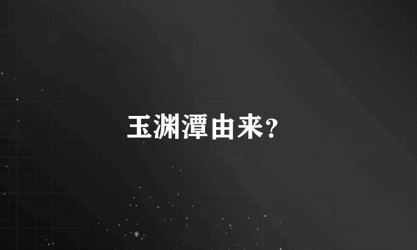 玉渊潭由来？