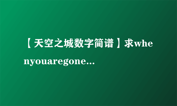 【天空之城数字简谱】求whenyouaregone数字简谱.如:天空之城的...