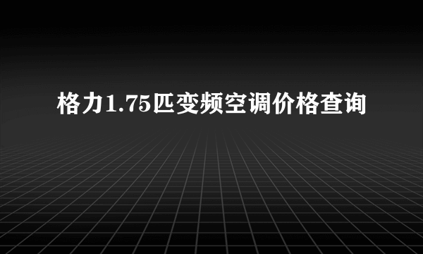 格力1.75匹变频空调价格查询