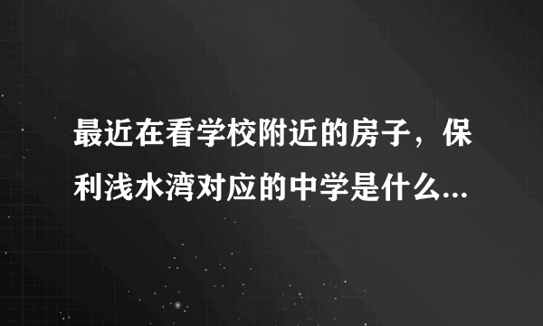 最近在看学校附近的房子，保利浅水湾对应的中学是什么？教育质量怎么样？1个班多少人？