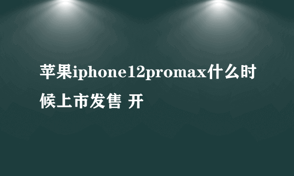 苹果iphone12promax什么时候上市发售 开