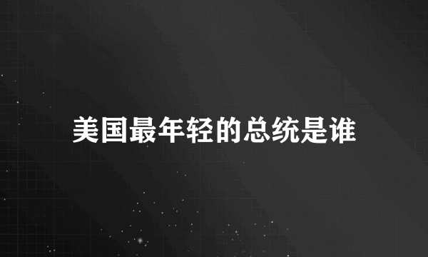 美国最年轻的总统是谁