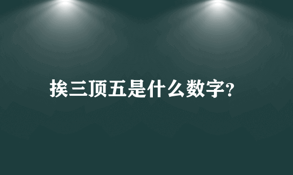 挨三顶五是什么数字？