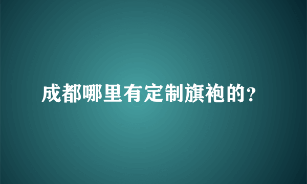 成都哪里有定制旗袍的？