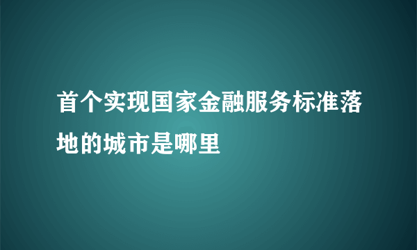 首个实现国家金融服务标准落地的城市是哪里