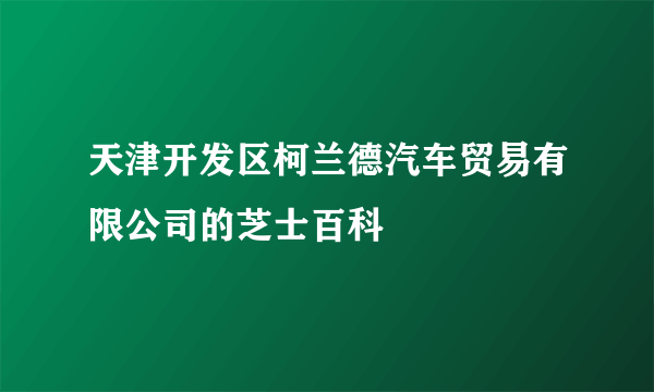 天津开发区柯兰德汽车贸易有限公司的芝士百科