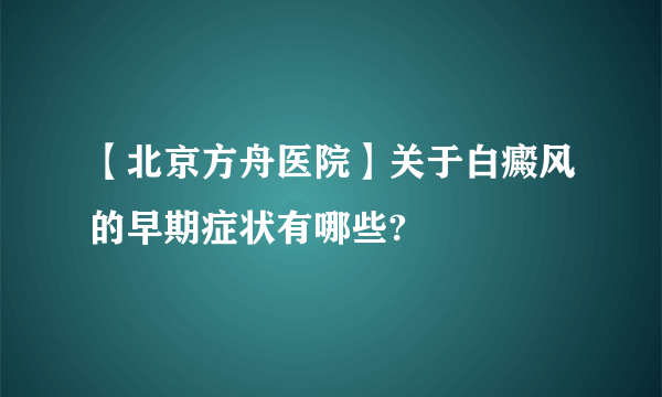 【北京方舟医院】关于白癜风的早期症状有哪些?