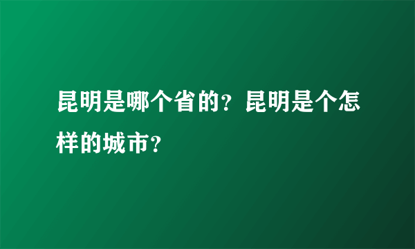 昆明是哪个省的？昆明是个怎样的城市？