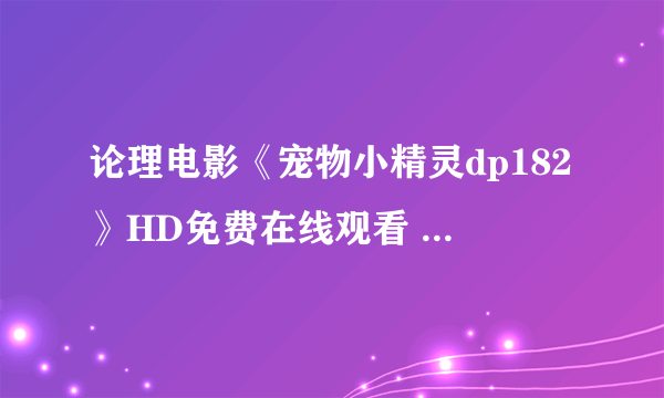 论理电影《宠物小精灵dp182》HD免费在线观看 - 新火豆