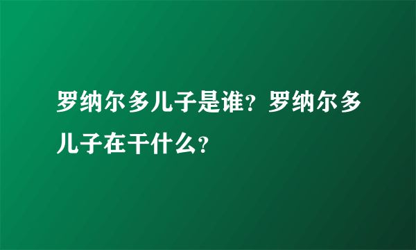 罗纳尔多儿子是谁？罗纳尔多儿子在干什么？