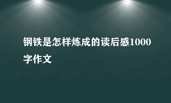 钢铁是怎样炼成的读后感1000字作文