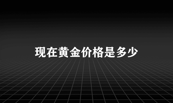 现在黄金价格是多少