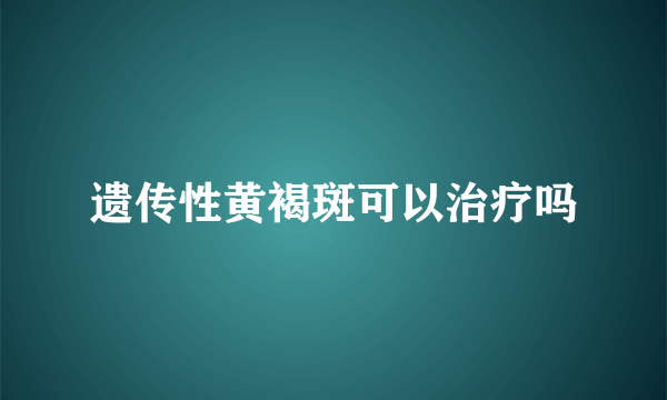 遗传性黄褐斑可以治疗吗