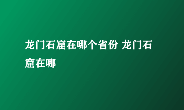 龙门石窟在哪个省份 龙门石窟在哪