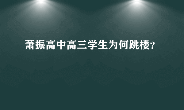 萧振高中高三学生为何跳楼？