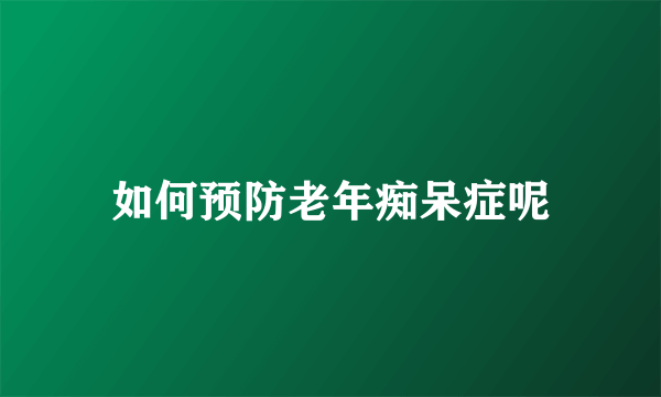 如何预防老年痴呆症呢