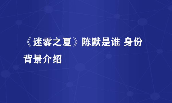 《迷雾之夏》陈默是谁 身份背景介绍