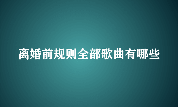 离婚前规则全部歌曲有哪些