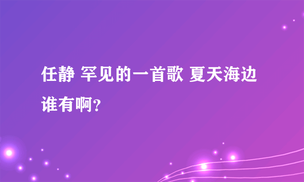 任静 罕见的一首歌 夏天海边谁有啊？