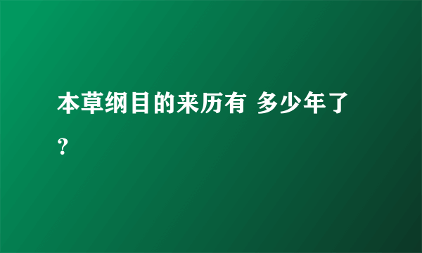 本草纲目的来历有 多少年了？