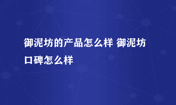 御泥坊的产品怎么样 御泥坊口碑怎么样