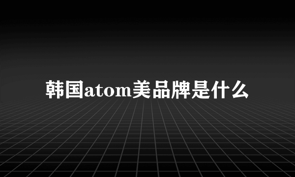 韩国atom美品牌是什么