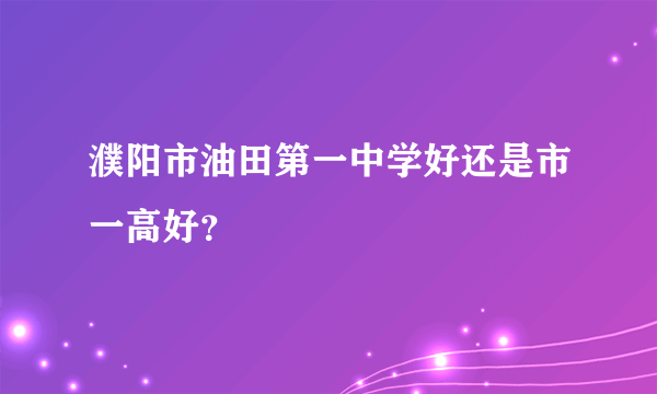 濮阳市油田第一中学好还是市一高好？