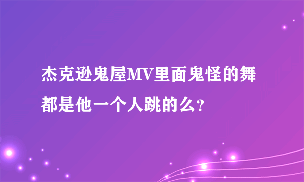 杰克逊鬼屋MV里面鬼怪的舞都是他一个人跳的么？