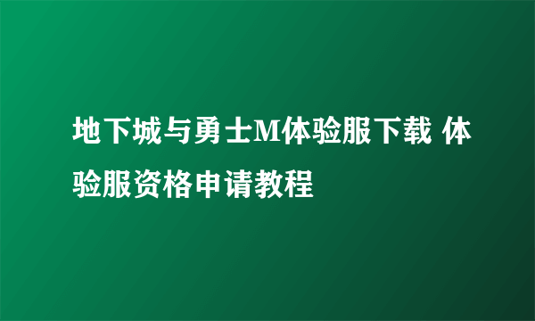 地下城与勇士M体验服下载 体验服资格申请教程