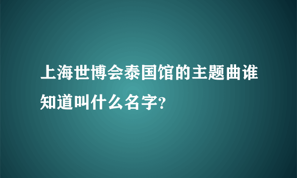 上海世博会泰国馆的主题曲谁知道叫什么名字？