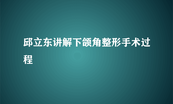 邱立东讲解下颌角整形手术过程