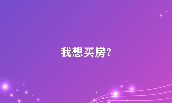 我想买房?