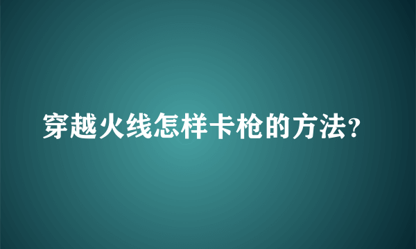 穿越火线怎样卡枪的方法？