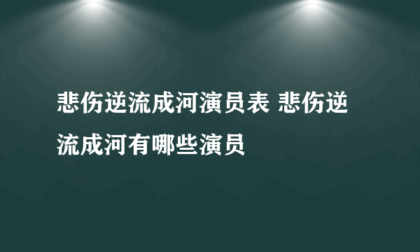 悲伤逆流成河演员表 悲伤逆流成河有哪些演员