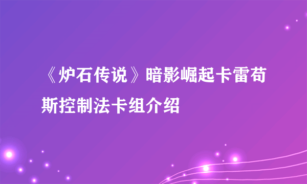 《炉石传说》暗影崛起卡雷苟斯控制法卡组介绍