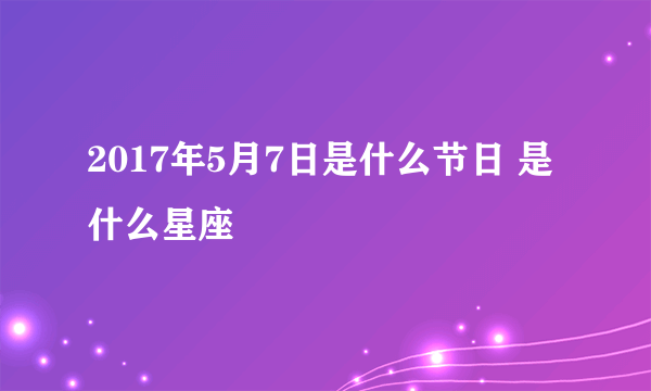 2017年5月7日是什么节日 是什么星座