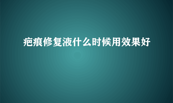 疤痕修复液什么时候用效果好