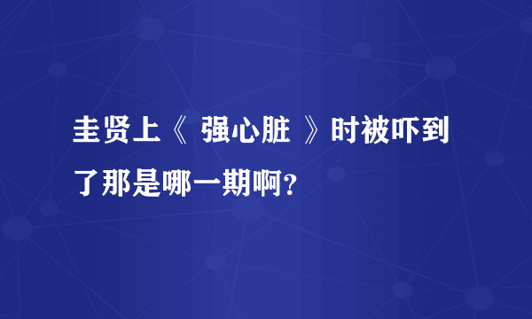 圭贤上《 强心脏 》时被吓到了那是哪一期啊？