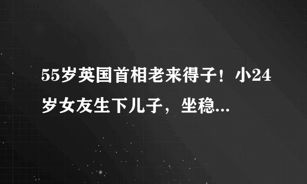 55岁英国首相老来得子！小24岁女友生下儿子，坐稳第一夫人宝座啦