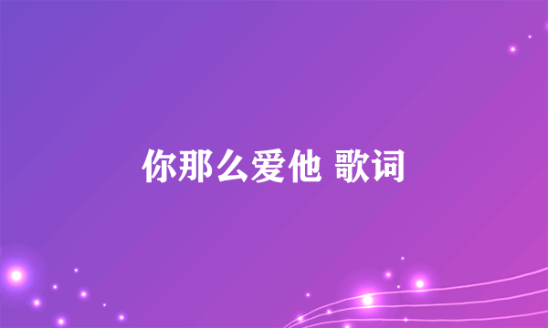 你那么爱他 歌词