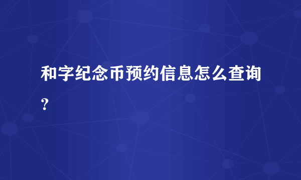 和字纪念币预约信息怎么查询？