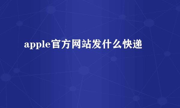 apple官方网站发什么快递